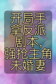 开局手拿反派剧本，强抢主角未婚妻封面